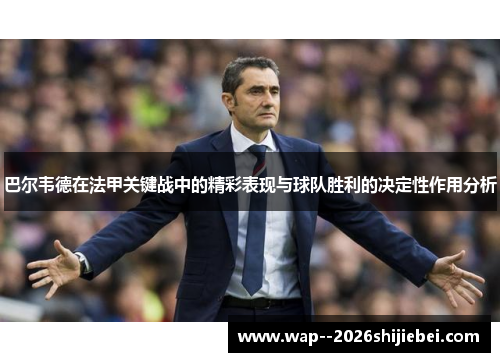 巴尔韦德在法甲关键战中的精彩表现与球队胜利的决定性作用分析