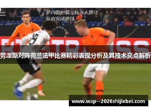 努涅斯对阵荷兰法甲比赛精彩表现分析及其技术亮点解析