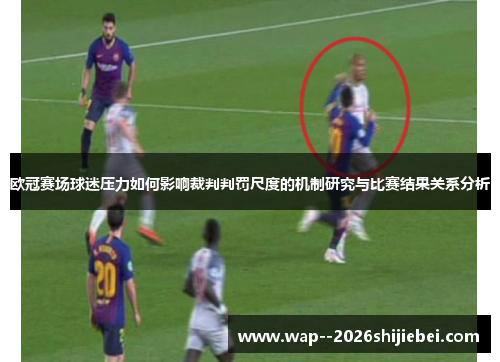 欧冠赛场球迷压力如何影响裁判判罚尺度的机制研究与比赛结果关系分析