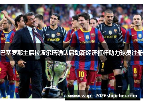 巴塞罗那主席拉波尔塔确认启动新经济杠杆助力球员注册