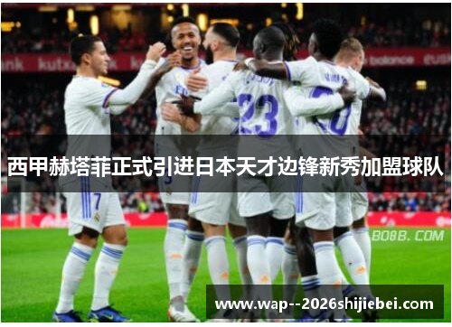 西甲赫塔菲正式引进日本天才边锋新秀加盟球队 西甲赫塔菲正式引进日本天才边锋新秀加盟球队