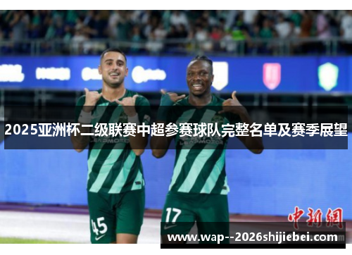 2025亚洲杯二级联赛中超参赛球队完整名单及赛季展望