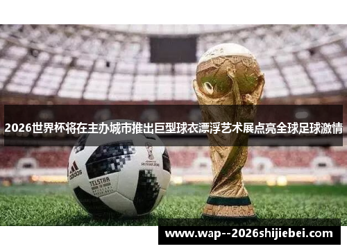 2026世界杯将在主办城市推出巨型球衣漂浮艺术展点亮全球足球激情 2026世界杯将在主办城市推出巨型球衣漂浮艺术展点亮全球足球激情