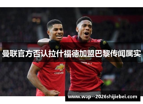 曼联官方否认拉什福德加盟巴黎传闻属实