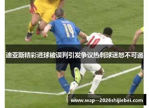 迪亚斯精彩进球被误判引发争议热刺球迷怒不可遏