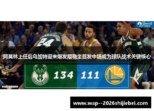 阿莫林上任后乌加特迎来爆发期稳坐首发中场成为球队战术关键核心