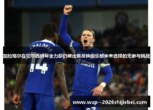 加拉格尔在切尔西拼尽全力却仍被出售反映俱乐部未来选择的无奈与挑战