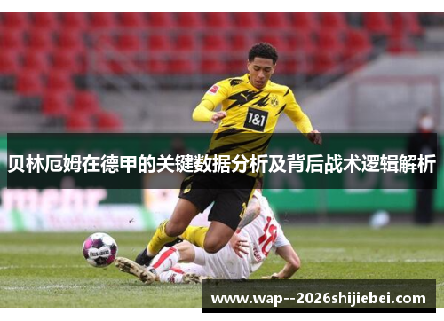 贝林厄姆在德甲的关键数据分析及背后战术逻辑解析 贝林厄姆在德甲的关键数据分析及背后战术逻辑解析