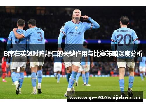 B席在英超对阵拜仁的关键作用与比赛策略深度分析 B席在英超对阵拜仁的关键作用与比赛策略深度分析