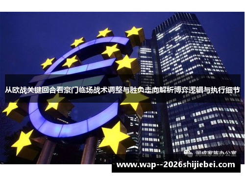 从欧战关键回合看豪门临场战术调整与胜负走向解析博弈逻辑与执行细节 从欧战关键回合看豪门临场战术调整与胜负走向解析博弈逻辑与执行细节