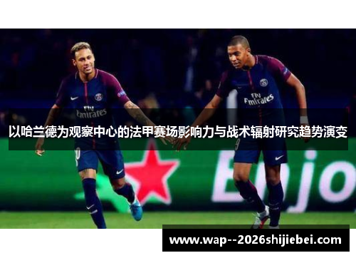 以哈兰德为观察中心的法甲赛场影响力与战术辐射研究趋势演变