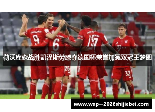 勒沃库森战胜凯泽斯劳滕夺德国杯荣誉加冕双冠王梦圆