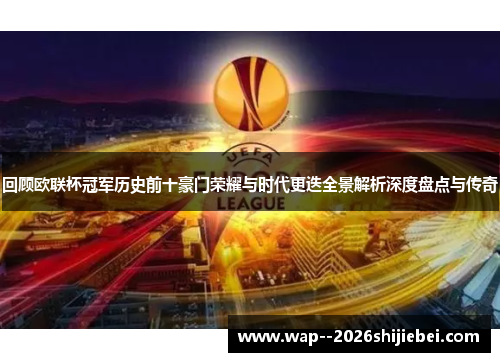 回顾欧联杯冠军历史前十豪门荣耀与时代更迭全景解析深度盘点与传奇