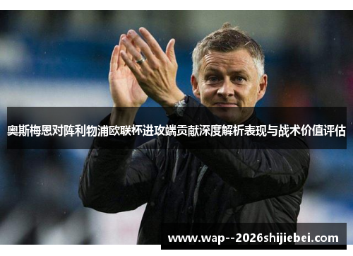 奥斯梅恩对阵利物浦欧联杯进攻端贡献深度解析表现与战术价值评估 奥斯梅恩对阵利物浦欧联杯进攻端贡献深度解析表现与战术价值评估