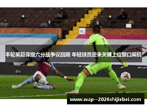 本轮英超保级六分战争议回顾 年轻球员迎来关键上位窗口契机